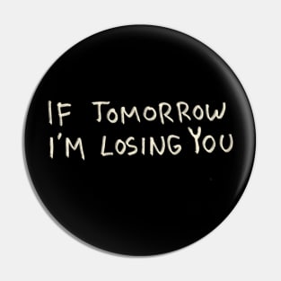 If Tomorrow I’m Losing You Pin