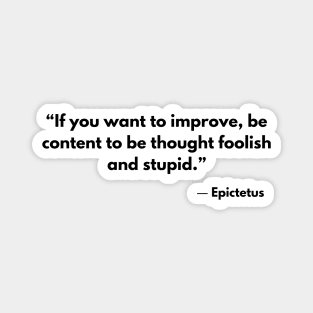 “If you want to improve, be content to be thought foolish and stupid.” Epictetus Magnet