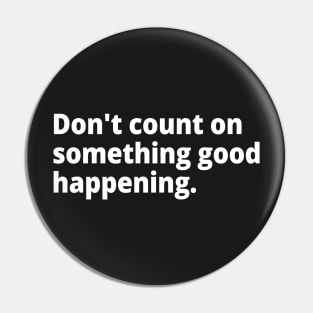 Don't count on something good happening. Pin