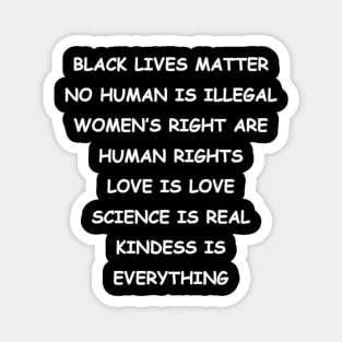 BLACK LIVES MATTER | NO HUMAN IS ILLEGAL | WOMEN’S RIGHT ARE HUMAN RIGHTS | LOVE IS LOVE | SCIENCE IS REAL | KINDESS IS EVERYTHING Magnet