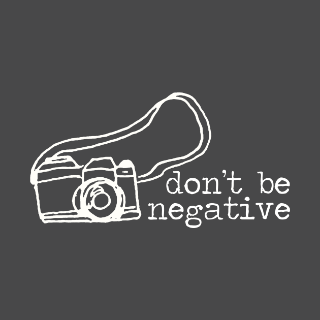 Don't Be Negative Photography Camera by GreatLakesLocals