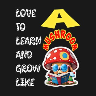 Love To Learn And Grow Like A Mushroom! T-Shirt