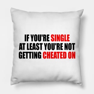 If you're single at least you're not getting cheated on Pillow