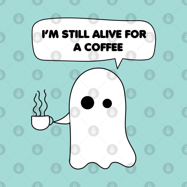 Funny Ghost Coffee Quotes, I'm still alive for a coffee by MINAART