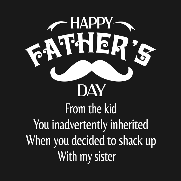 Happy Father's Day From The Kid You Inadvertently Inherited When You Decided Shack Up With My Sister by bakhanh123