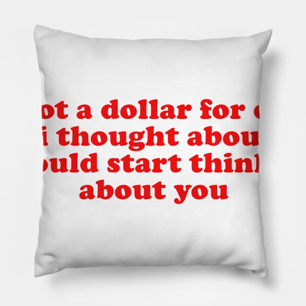 If I Got A Dollar For Every Time I Thought About You I Would START thinking about you Pillow by Ramy Art