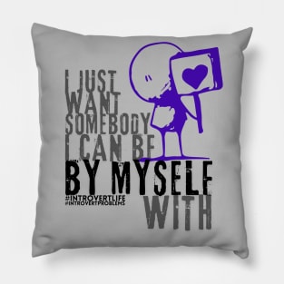 I just want somebody I can be by myself with style 2 Pillow