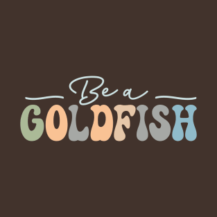 Be A Goldfish T-Shirt