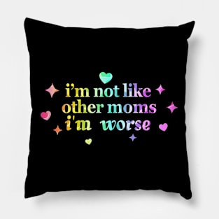 I’m Not Like Other Moms I’m Worse Pillow