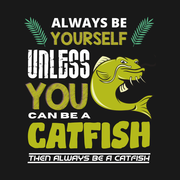 Always Be Yourself Unless You Can Be A Catfish by Intuitive_Designs0