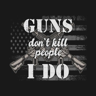 Guns don't kill people i do T-Shirt