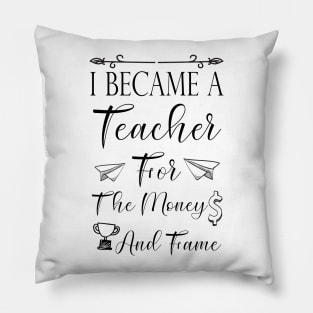 I Became A Teacher For The Money And Fame Pillow