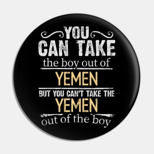 You Can Take The Boy Out Of Yemen But You Cant Take The Yemen Out Of The Boy - Gift for Yemeni With Roots From Yemen Pin