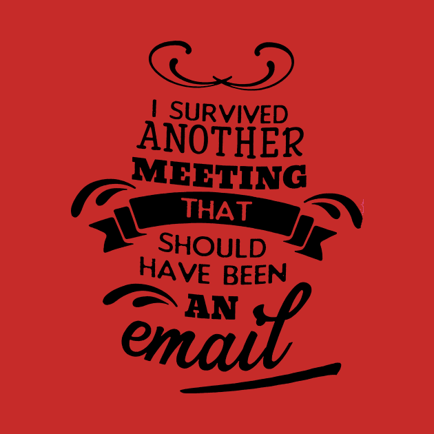 I Survived Another Meeting That Should Have Been An Email by robinmooneyedesign