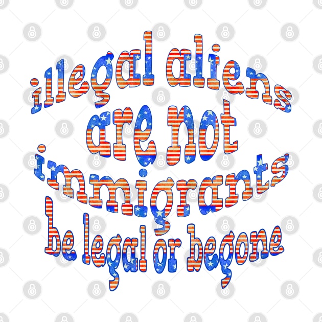 ILLEGAL ALIENS ARE NOT IMMIGRATS BE LEGAL OF BEGONE by Roly Poly Roundabout