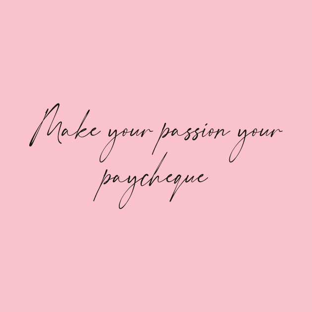 Make your passion your paycheque- Hand written by Tana B 