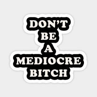 Don't Be A Mediocre Bitch Magnet