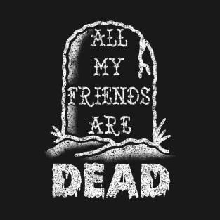 All my friends are DEAD T-Shirt