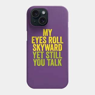 MY EYES ROLL SKYWARD YET STILL YOU TALK Phone Case