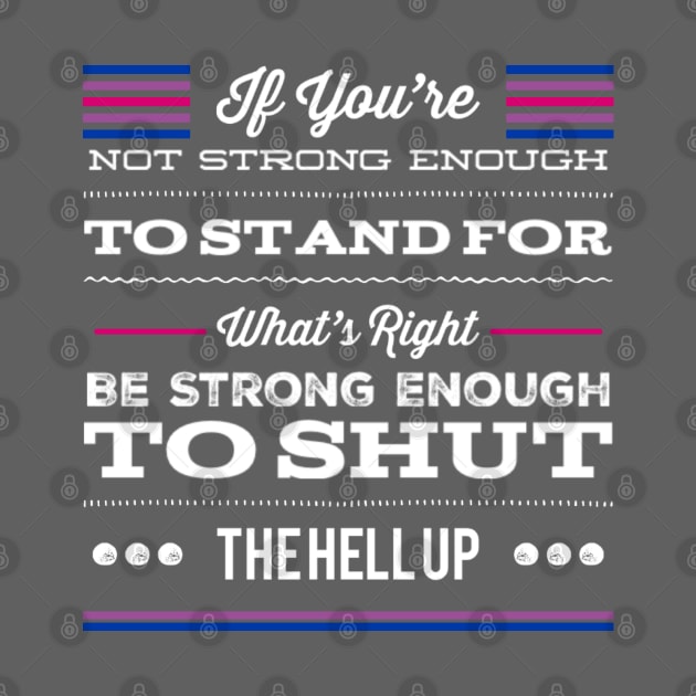 Bisexual Pride If You're Not Strong Enough To Stand For What's Right Be Strong Enough To Shut The Hell Up LGBTQ Equal Rights Saying by egcreations