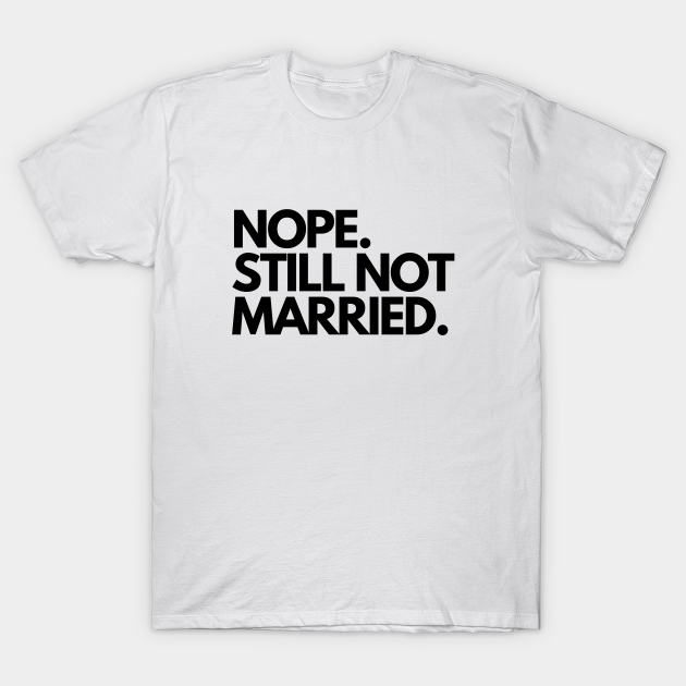etiket Reservere marxistisk Nope Still Not Married Funny Humorous Single Ladies - Nope Still Not  Married - T-Shirt | TeePublic