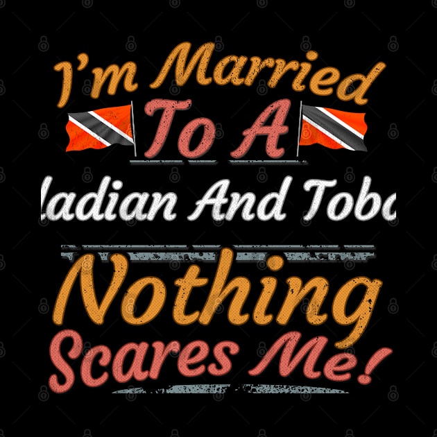 I'm Married To A Trinidadian And Tobagoan Nothing Scares Me - Gift for Trinidadian And Tobagoan From Trinidad And Tobago Americas,Caribbean, by Country Flags