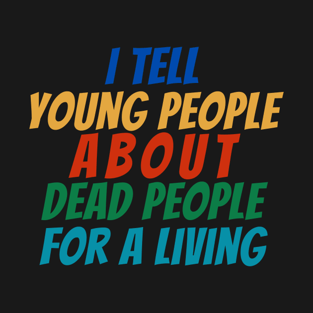 I Tell young people About Dead people For a living by manandi1