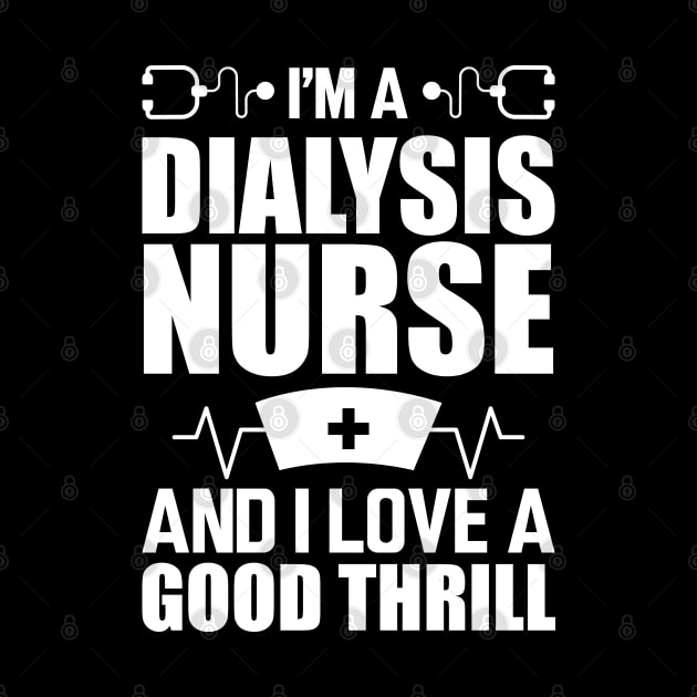 Dialysis Nurse - I'm a dialysis nurse and I love a good thrill w by KC Happy Shop