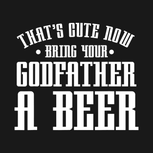 Thats Cute Now Bring Your Godfather A Beer Drinking Design T-Shirt