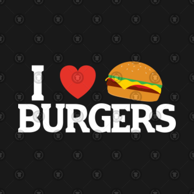 I Love Burgers Funny Food Lover Saying Burgers T Shirt Teepublic 