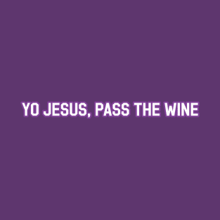 Yo Jesus, Pass the Wine T-Shirt