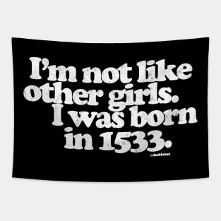 I'm Not Like Other Girls I Was Born in 1533 Tapestry