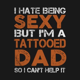 Mens I Hate Being Sexy But I'm A Tattooed Dad Funny T-Shirt