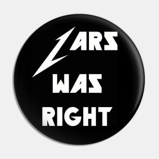 LARS WAS RIGHT (BLACK) Pin