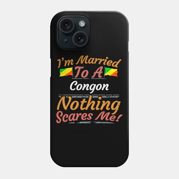 I'm Married To A Congon Nothing Scares Me - Gift for Congon From Republic Of The Congo Africa,Middle Africa, Phone Case by Country Flags