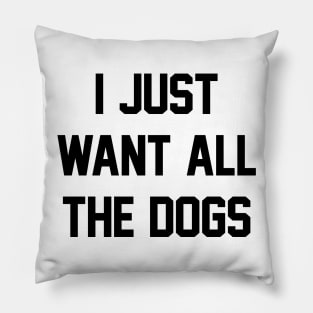 I Just Want All The Dogs Pillow