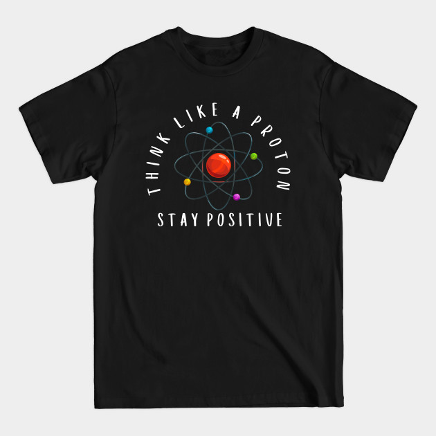 Discover Think Like A Proton Stay Positive - Proton - T-Shirt