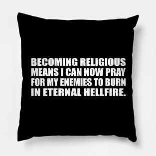 Becoming religious means I can now pray for my enemies to burn in eternal hellfire Pillow