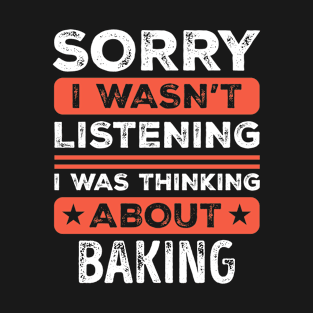 Sorry I wasn't listening Funny Baking T-Shirt