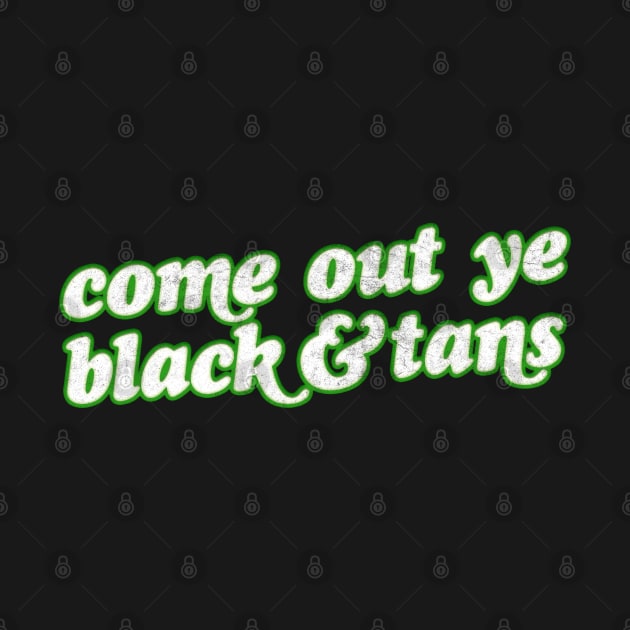 Come Out Ye Black & Tans! / Irish Pride Design by feck!