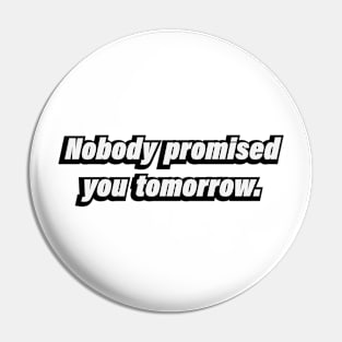 Nobody promised you tomorrow Pin