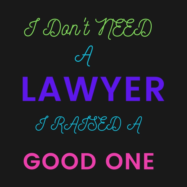 I Don't need a Lawyer, I raised a good One by DeesMerch Designs