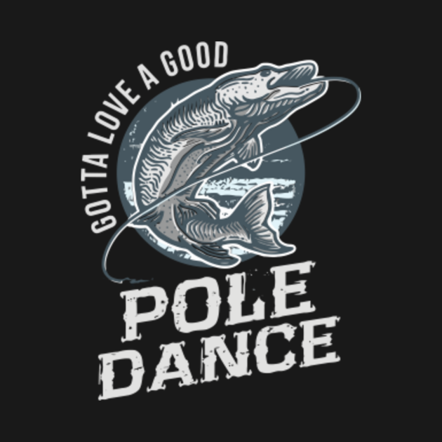 Download Fishing T Shirt Gotta Love a Good Pole Dance Mens Fish ...