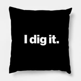 I dig it. - Archaeology or Paleontology Funny Quote Pillow