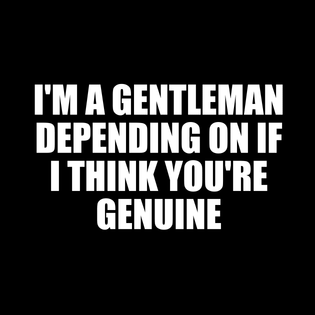 I'm a gentleman, depending on if I think you're genuine by CRE4T1V1TY