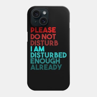 Please Do Not Disturb. I Am Disturbed Enough Already. Phone Case