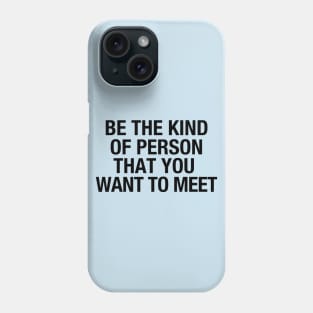 Be the kind of person that you want to meet Phone Case