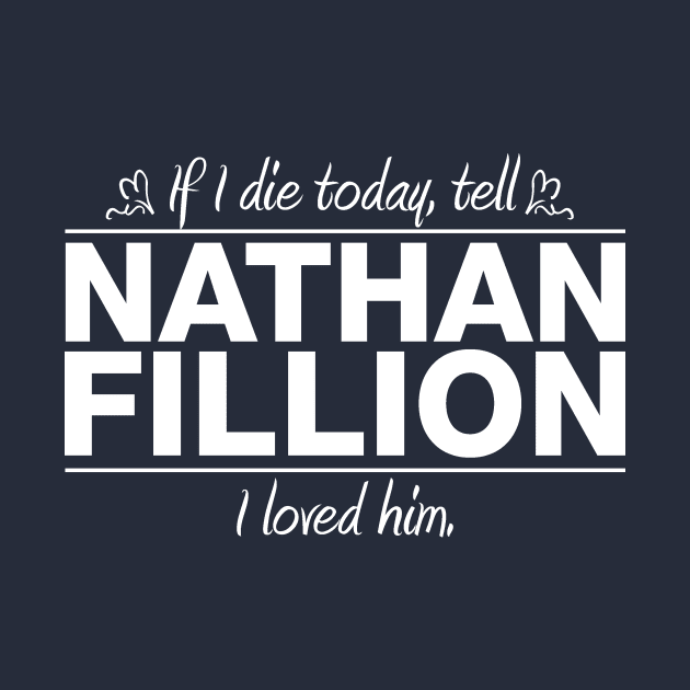 If I Die Today, Tell Nathan Fillion I Loved Him by RSFDesigns