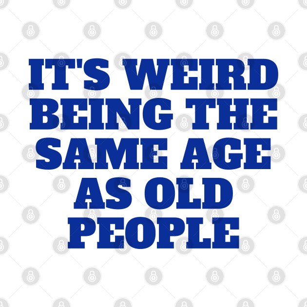 It's Weird Being The Same Age As Old People, gift for her, funny by twitaadesign