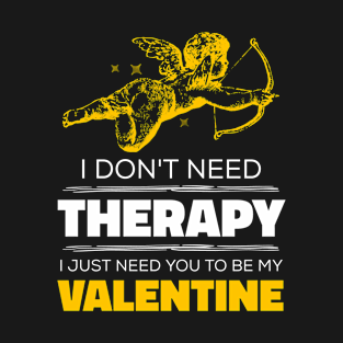 I Don't Need Therapy, I Just Need You To Be My Valentine T-Shirt